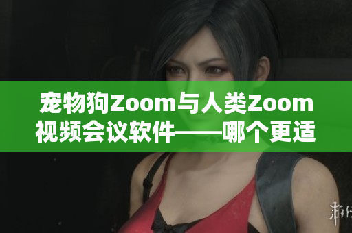 寵物狗Zoom與人類(lèi)Zoom視頻會(huì)議軟件——哪個(gè)更適合您？
