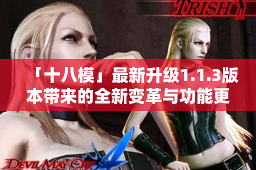 「十八模」最新升級1.1.3版本帶來的全新變革與功能更新