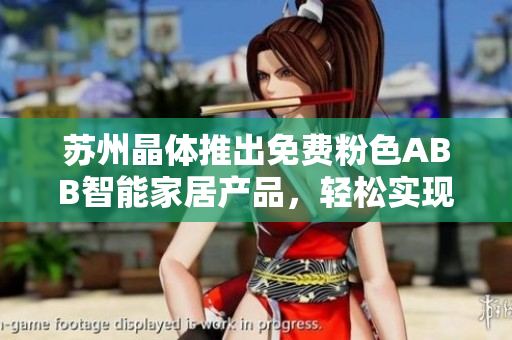 蘇州晶體推出免費(fèi)粉色ABB智能家居產(chǎn)品，輕松實(shí)現(xiàn)安裝無需下載