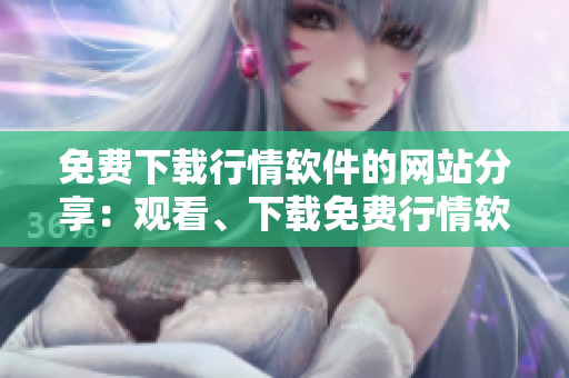 免費(fèi)下載行情軟件的網(wǎng)站分享：觀看、下載免費(fèi)行情軟件！