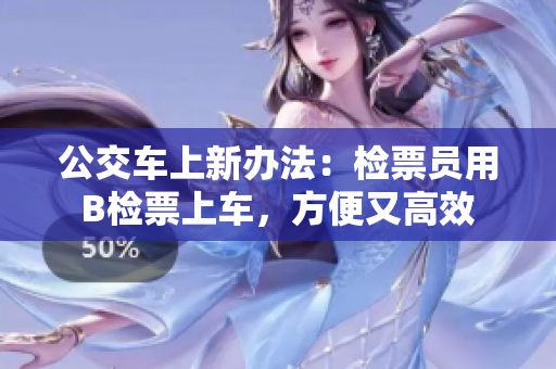 公交車(chē)上新辦法：檢票員用B檢票上車(chē)，方便又高效
