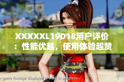 XXXXXL19D18用戶評(píng)價(jià)：性能優(yōu)越，使用體驗(yàn)超贊