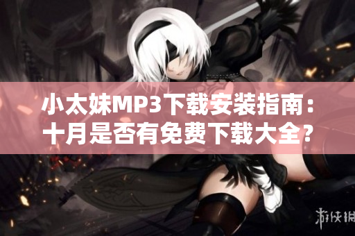 小太妹MP3下載安裝指南：十月是否有免費(fèi)下載大全？