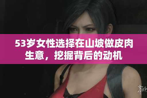 53歲女性選擇在山坡做皮肉生意，挖掘背后的動機(jī)