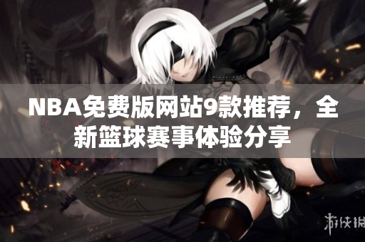 NBA免費版網(wǎng)站9款推薦，全新籃球賽事體驗分享