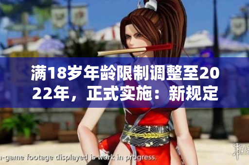 滿18歲年齡限制調(diào)整至2022年，正式實施：新規(guī)定與影響詳解