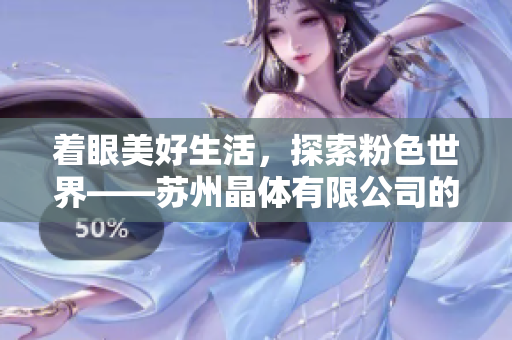 著眼美好生活，探索粉色世界——蘇州晶體有限公司的故事