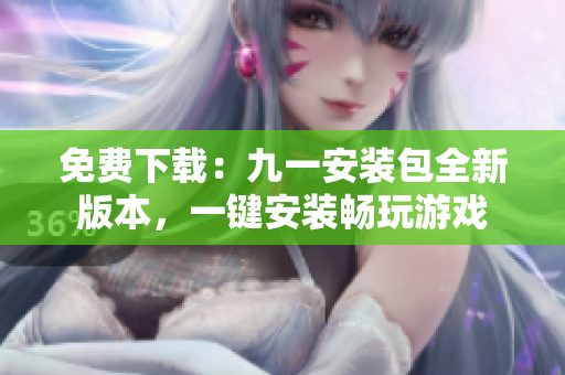 免費下載：九一安裝包全新版本，一鍵安裝暢玩游戲