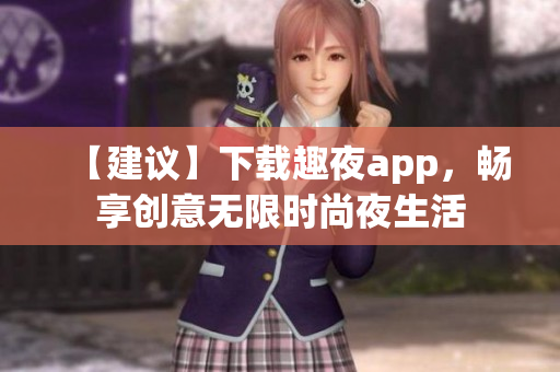 【建議】下載趣夜app，暢享創(chuàng)意無限時尚夜生活