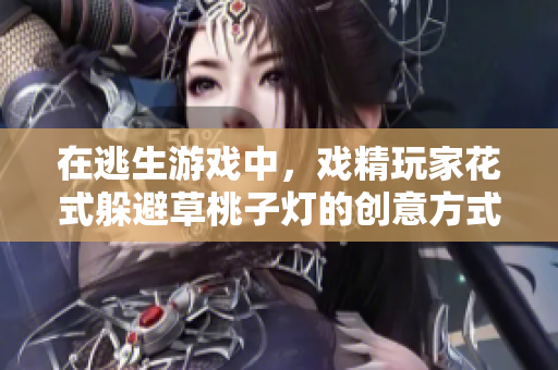 在逃生游戲中，戲精玩家花式躲避草桃子燈的創(chuàng)意方式