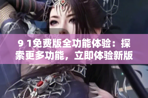 9 1免費版全功能體驗：探索更多功能，立即體驗新版本