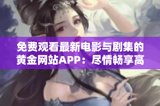免費觀看最新電影與劇集的黃金網(wǎng)站APP：盡情暢享高清視頻！
