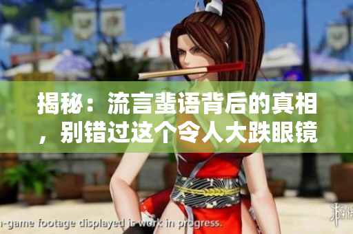 揭秘：流言蜚語背后的真相，別錯過這個令人大跌眼鏡的內(nèi)幕揭露