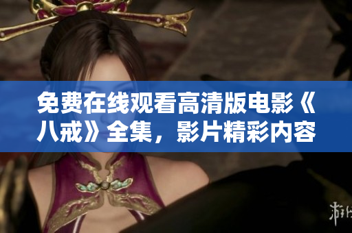 免費在線觀看高清版電影《八戒》全集，影片精彩內(nèi)容盡收眼底