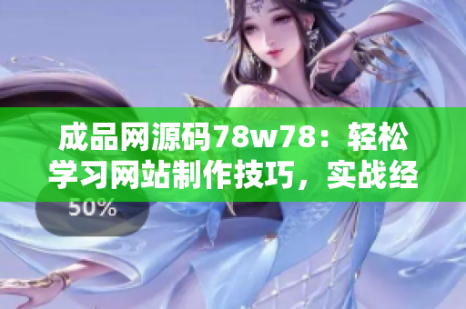 成品網(wǎng)源碼78w78：輕松學(xué)習(xí)網(wǎng)站制作技巧，實戰(zhàn)經(jīng)驗分享