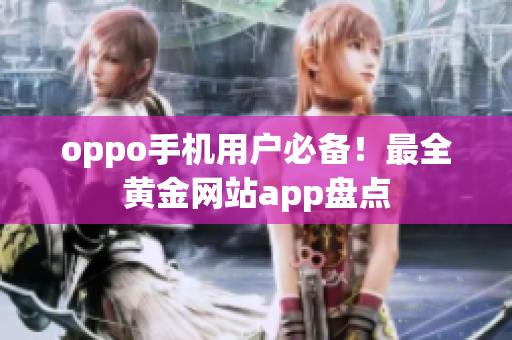 oppo手機(jī)用戶必備！最全黃金網(wǎng)站app盤點(diǎn)