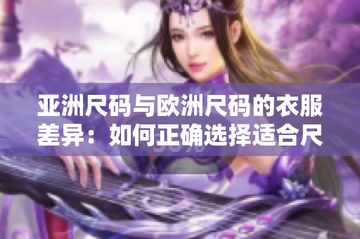 亞洲尺碼與歐洲尺碼的衣服差異：如何正確選擇適合尺碼？