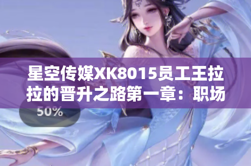 星空傳媒XK8015員工王拉拉的晉升之路第一章：職場新生代崛起紀(jì)實(shí)