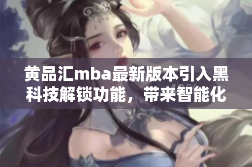 黃品匯mba最新版本引入黑科技解鎖功能，帶來智能化新體驗