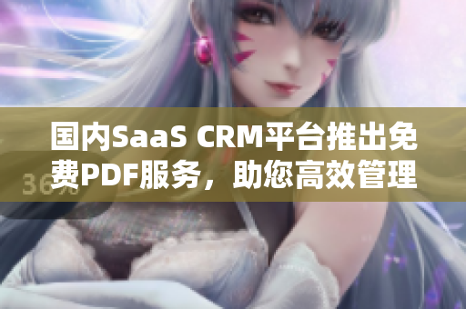 國內(nèi)SaaS CRM平臺(tái)推出免費(fèi)PDF服務(wù)，助您高效管理客戶信息