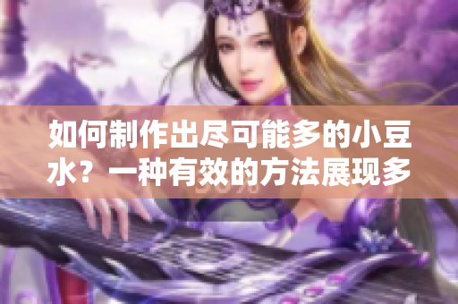 如何制作出盡可能多的小豆水？一種有效的方法展現(xiàn)多個(gè)角度