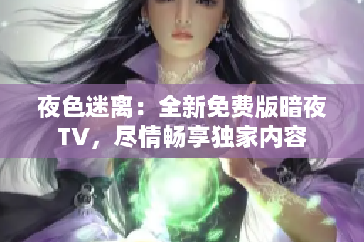 夜色迷離：全新免費(fèi)版暗夜TV，盡情暢享獨(dú)家內(nèi)容