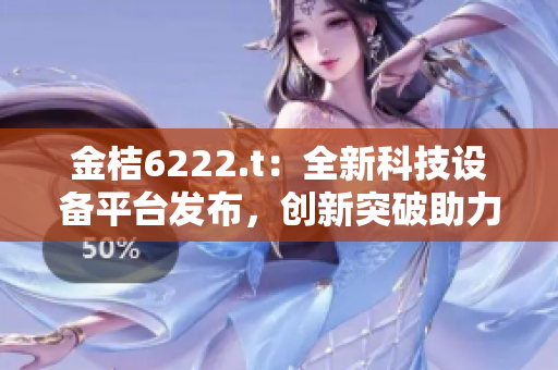 金桔6222.t：全新科技設(shè)備平臺發(fā)布，創(chuàng)新突破助力產(chǎn)業(yè)發(fā)展
