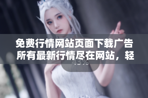免費(fèi)行情網(wǎng)站頁(yè)面下載廣告 所有最新行情盡在網(wǎng)站，輕松獲取最新資訊