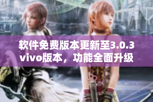 軟件免費(fèi)版本更新至3.0.3vivo版本，功能全面升級，免費(fèi)試用，使用更便捷