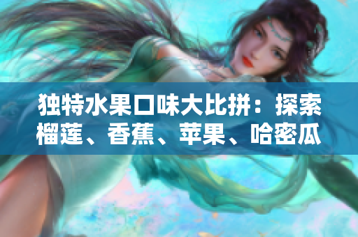 獨(dú)特水果口味大比拼：探索榴蓮、香蕉、蘋果、哈密瓜和水蜜桃的美妙味道