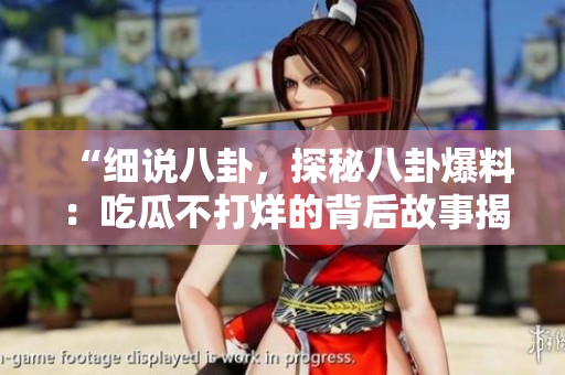 “細(xì)說八卦，探秘八卦爆料：吃瓜不打烊的背后故事揭秘！”