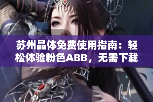 蘇州晶體免費使用指南：輕松體驗粉色ABB，無需下載安裝