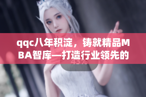 qqc八年積淀，鑄就精品MBA智庫—打造行業(yè)領先的學習平臺