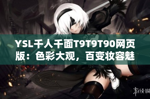 YSL千人千面T9T9T90網(wǎng)頁版：色彩大觀，百變妝容魅力無限