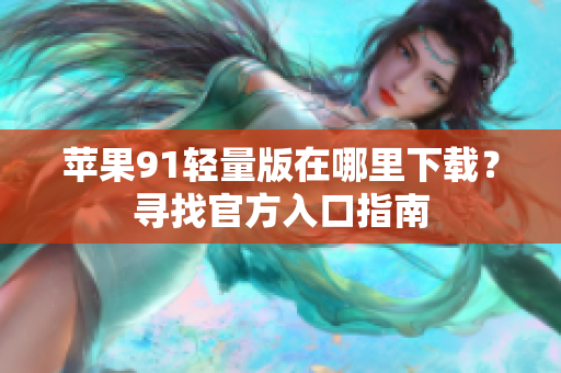 蘋果91輕量版在哪里下載？尋找官方入口指南