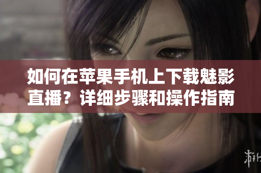 如何在蘋果手機(jī)上下載魅影直播？詳細(xì)步驟和操作指南