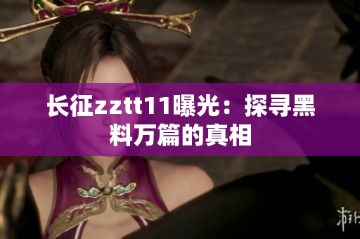 長(zhǎng)征zztt11曝光：探尋黑料萬篇的真相