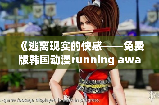 《逃離現(xiàn)實(shí)的快感——免費(fèi)版韓國(guó)動(dòng)漫running away全新上線，顛覆你的想象！》