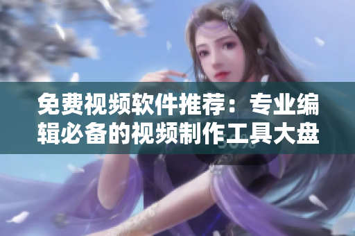 免費(fèi)視頻軟件推薦：專業(yè)編輯必備的視頻制作工具大盤(pán)點(diǎn)