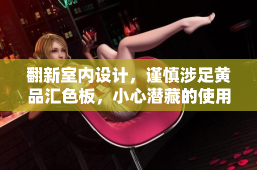翻新室內(nèi)設(shè)計(jì)，謹(jǐn)慎涉足黃品匯色板，小心潛藏的使用風(fēng)險(xiǎn)