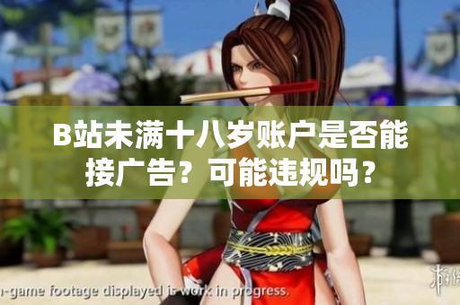 B站未滿十八歲賬戶是否能接廣告？可能違規(guī)嗎？