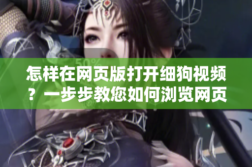 怎樣在網(wǎng)頁版打開細(xì)狗視頻？一步步教您如何瀏覽網(wǎng)頁版細(xì)狗視頻，讓您輕松欣賞各種精彩視頻。