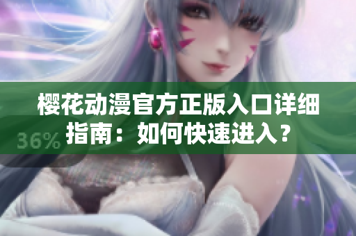 櫻花動(dòng)漫官方正版入口詳細(xì)指南：如何快速進(jìn)入？