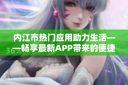 內(nèi)江市熱門應(yīng)用助力生活——暢享最新APP帶來的便捷服務(wù)與精彩體驗(yàn)