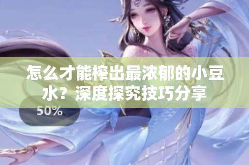 怎么才能榨出最濃郁的小豆水？深度探究技巧分享