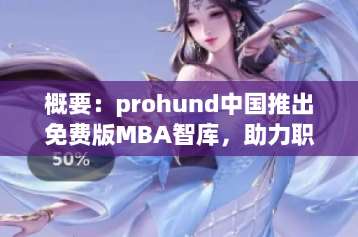 概要：prohund中國(guó)推出免費(fèi)版MBA智庫(kù)，助力職場(chǎng)人士實(shí)現(xiàn)職業(yè)規(guī)劃