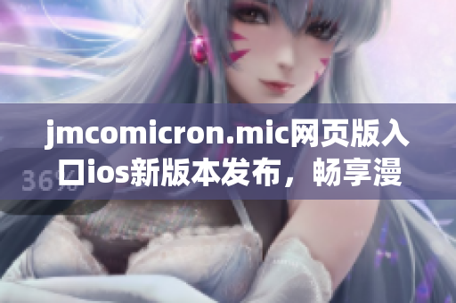 jmcomicron.mic網(wǎng)頁版入口ios新版本發(fā)布，暢享漫畫世界