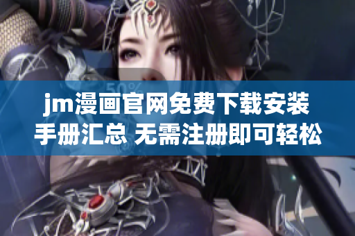 jm漫畫官網(wǎng)免費下載安裝手冊匯總 無需注冊即可輕松下載，操作簡便不需要任何技術(shù)知識