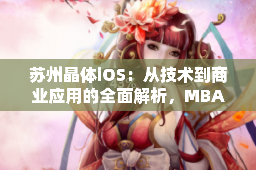 蘇州晶體iOS：從技術(shù)到商業(yè)應(yīng)用的全面解析，MBA智庫(kù)悉心整理獨(dú)家資訊