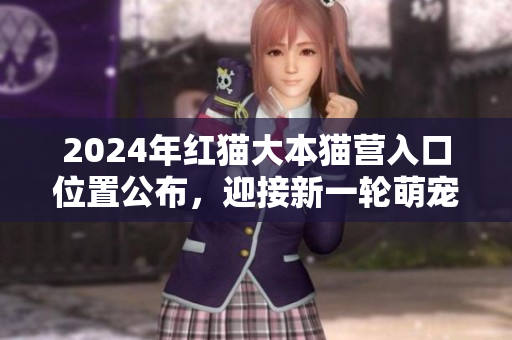 2024年紅貓大本貓營入口位置公布，迎接新一輪萌寵熱潮